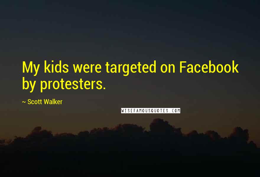 Scott Walker Quotes: My kids were targeted on Facebook by protesters.
