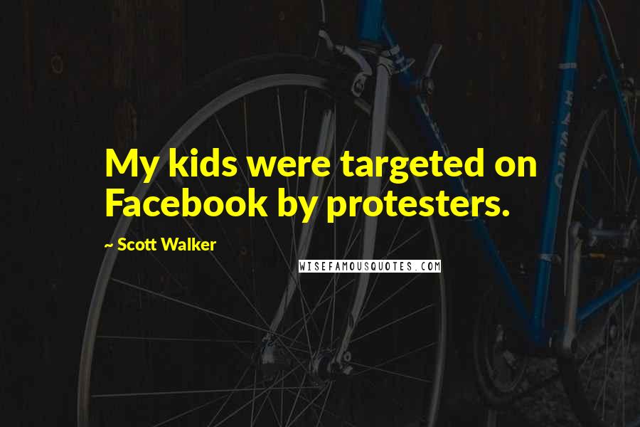 Scott Walker Quotes: My kids were targeted on Facebook by protesters.