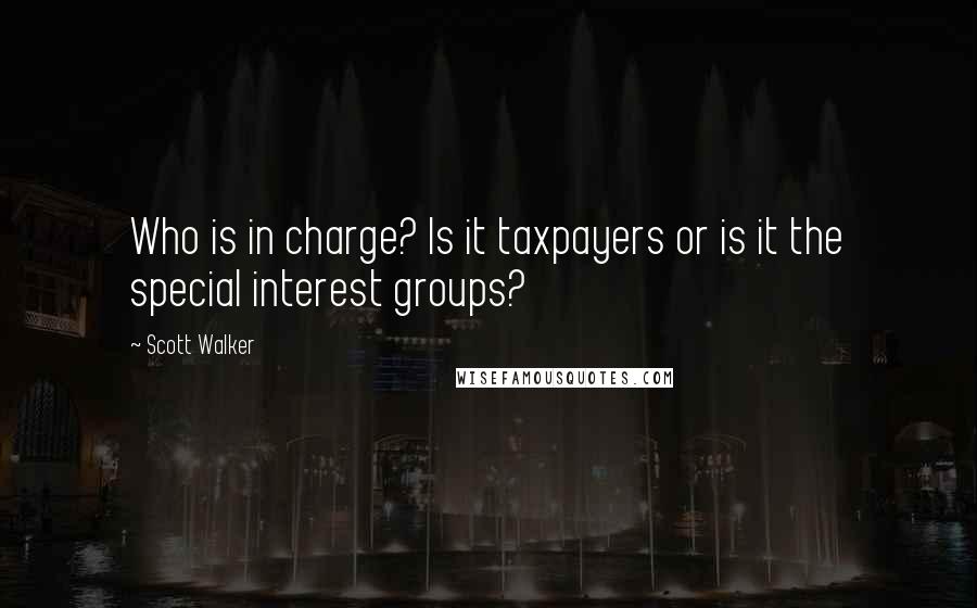 Scott Walker Quotes: Who is in charge? Is it taxpayers or is it the special interest groups?