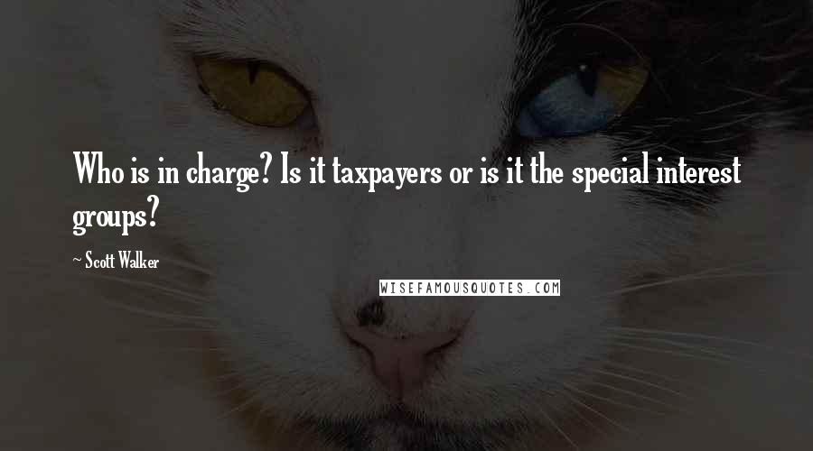 Scott Walker Quotes: Who is in charge? Is it taxpayers or is it the special interest groups?