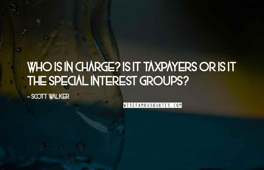 Scott Walker Quotes: Who is in charge? Is it taxpayers or is it the special interest groups?