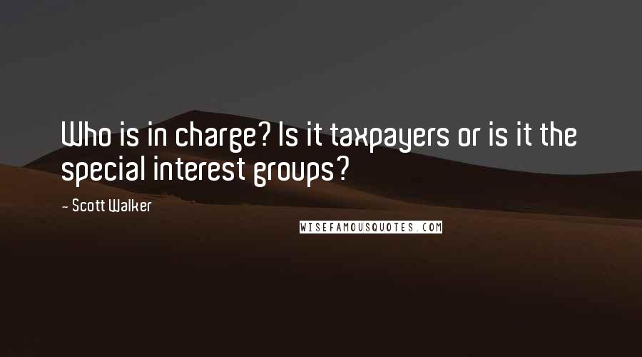 Scott Walker Quotes: Who is in charge? Is it taxpayers or is it the special interest groups?