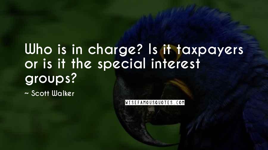 Scott Walker Quotes: Who is in charge? Is it taxpayers or is it the special interest groups?