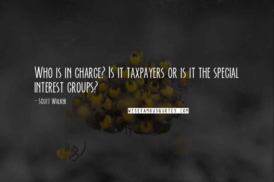 Scott Walker Quotes: Who is in charge? Is it taxpayers or is it the special interest groups?