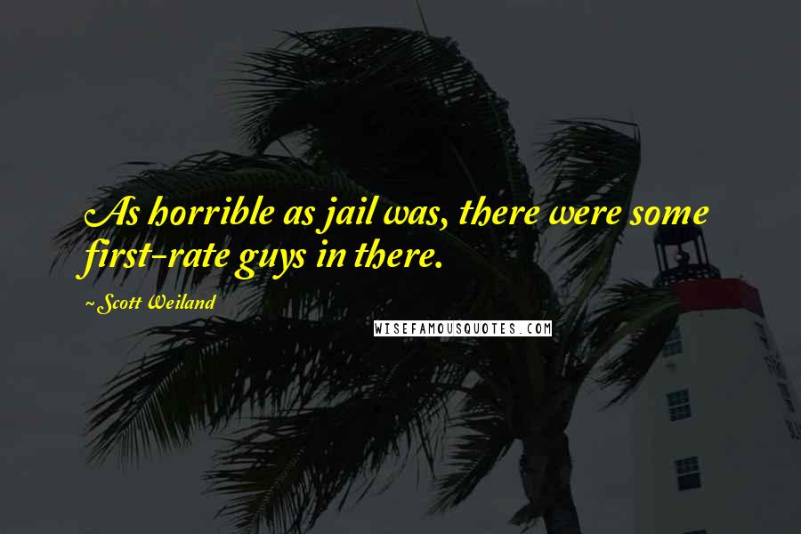 Scott Weiland Quotes: As horrible as jail was, there were some first-rate guys in there.