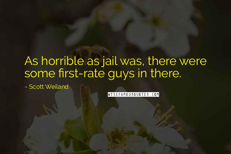 Scott Weiland Quotes: As horrible as jail was, there were some first-rate guys in there.