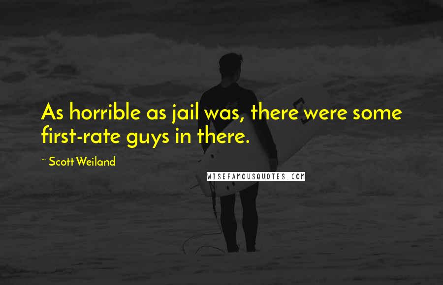 Scott Weiland Quotes: As horrible as jail was, there were some first-rate guys in there.