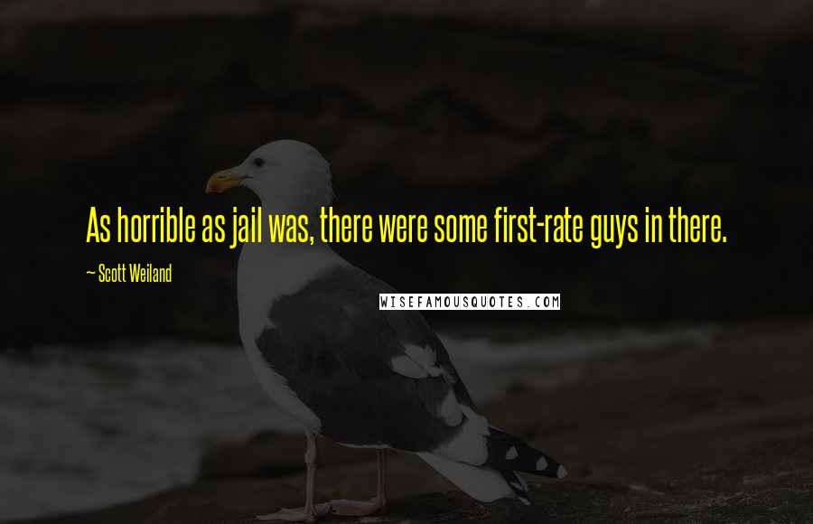 Scott Weiland Quotes: As horrible as jail was, there were some first-rate guys in there.