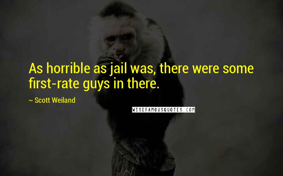 Scott Weiland Quotes: As horrible as jail was, there were some first-rate guys in there.
