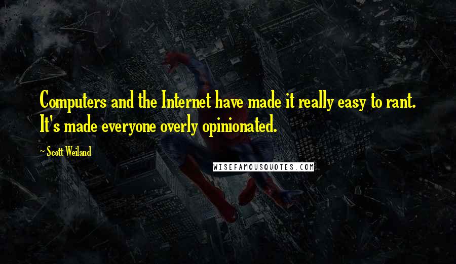 Scott Weiland Quotes: Computers and the Internet have made it really easy to rant. It's made everyone overly opinionated.