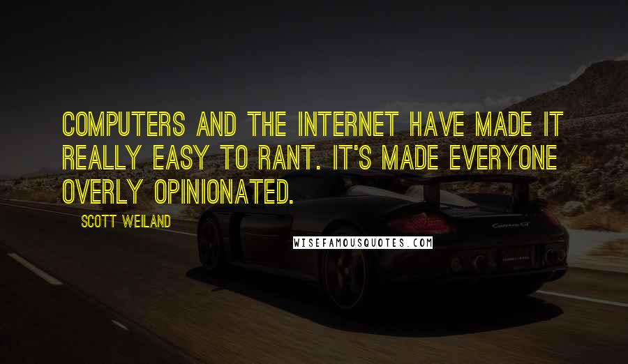 Scott Weiland Quotes: Computers and the Internet have made it really easy to rant. It's made everyone overly opinionated.