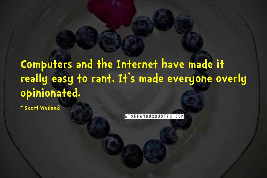 Scott Weiland Quotes: Computers and the Internet have made it really easy to rant. It's made everyone overly opinionated.