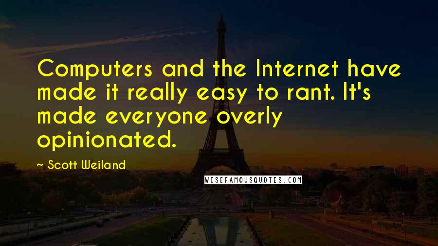 Scott Weiland Quotes: Computers and the Internet have made it really easy to rant. It's made everyone overly opinionated.