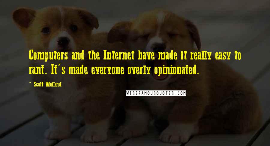 Scott Weiland Quotes: Computers and the Internet have made it really easy to rant. It's made everyone overly opinionated.