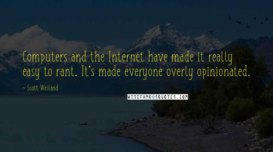 Scott Weiland Quotes: Computers and the Internet have made it really easy to rant. It's made everyone overly opinionated.