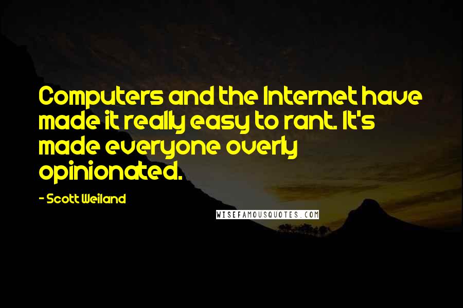 Scott Weiland Quotes: Computers and the Internet have made it really easy to rant. It's made everyone overly opinionated.