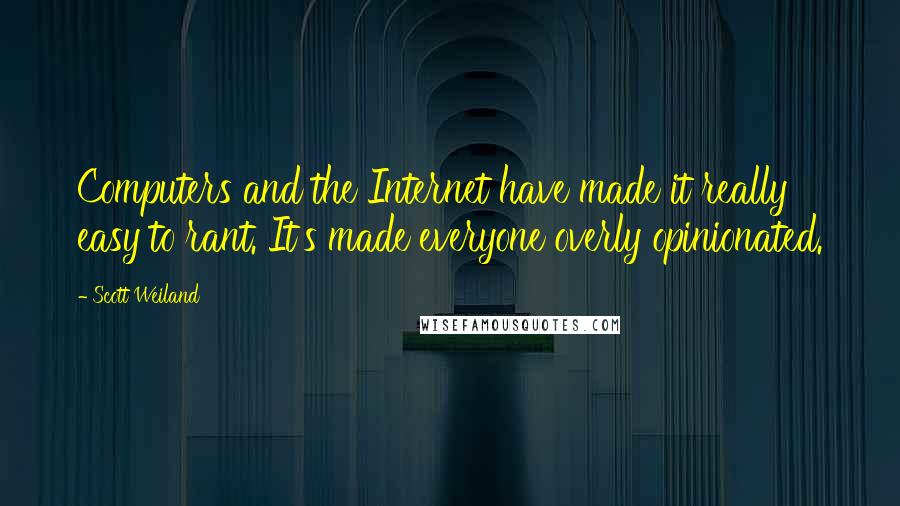 Scott Weiland Quotes: Computers and the Internet have made it really easy to rant. It's made everyone overly opinionated.