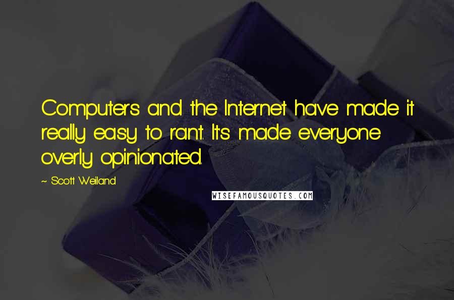 Scott Weiland Quotes: Computers and the Internet have made it really easy to rant. It's made everyone overly opinionated.