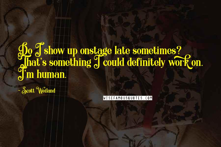 Scott Weiland Quotes: Do I show up onstage late sometimes? That's something I could definitely work on. I'm human.