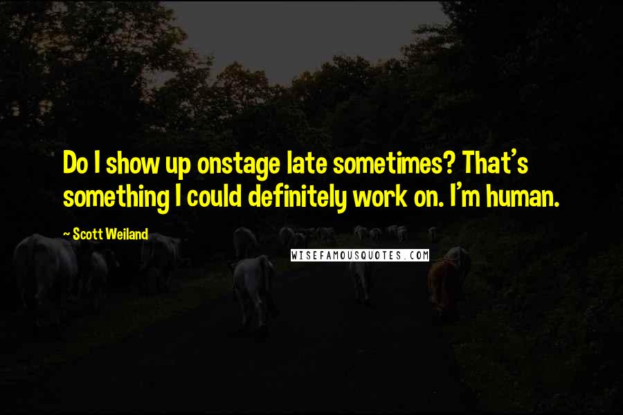 Scott Weiland Quotes: Do I show up onstage late sometimes? That's something I could definitely work on. I'm human.
