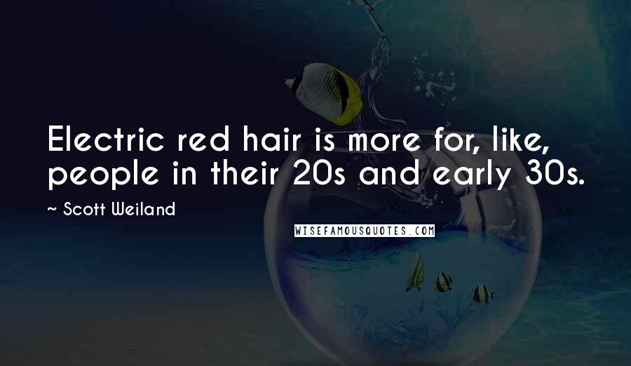 Scott Weiland Quotes: Electric red hair is more for, like, people in their 20s and early 30s.