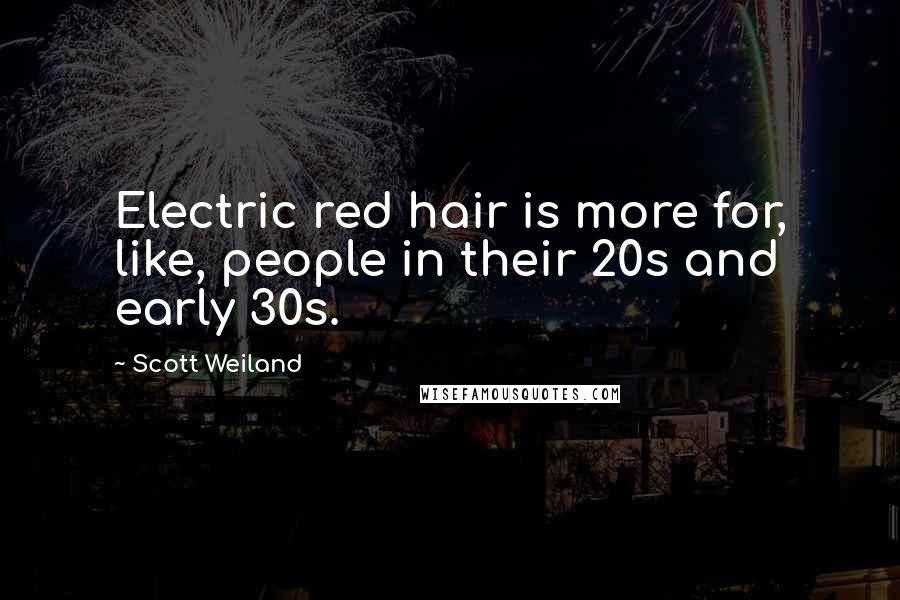 Scott Weiland Quotes: Electric red hair is more for, like, people in their 20s and early 30s.
