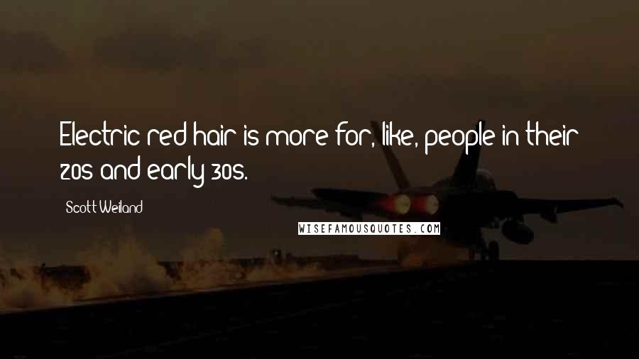 Scott Weiland Quotes: Electric red hair is more for, like, people in their 20s and early 30s.