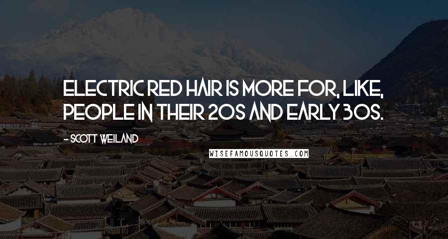 Scott Weiland Quotes: Electric red hair is more for, like, people in their 20s and early 30s.