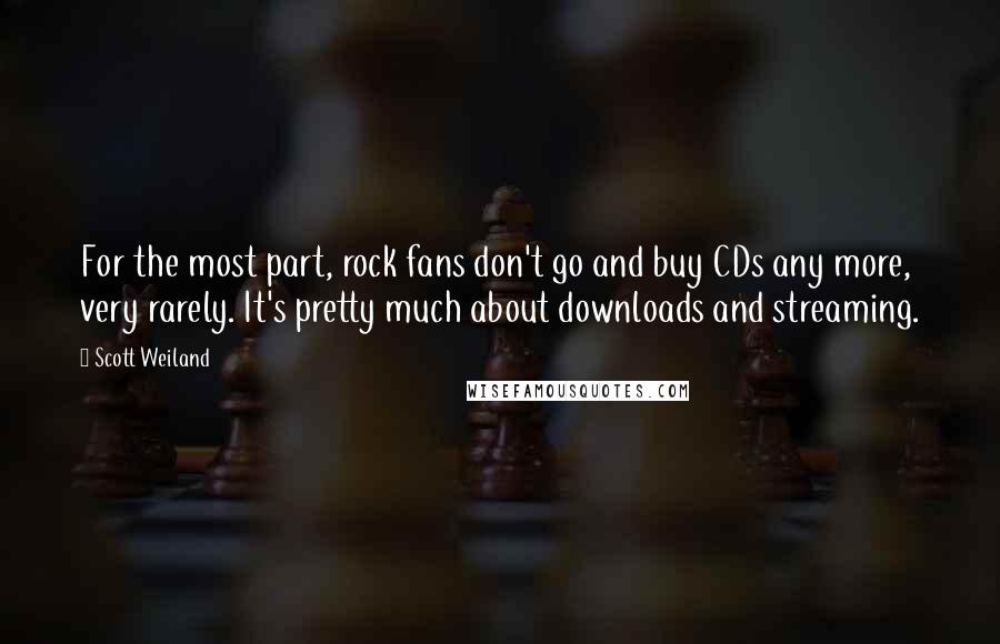 Scott Weiland Quotes: For the most part, rock fans don't go and buy CDs any more, very rarely. It's pretty much about downloads and streaming.