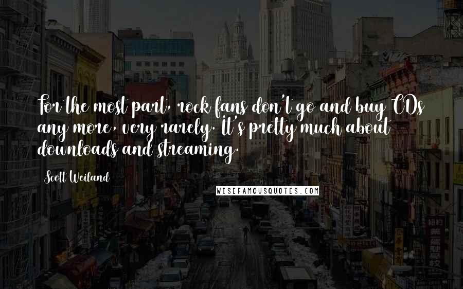 Scott Weiland Quotes: For the most part, rock fans don't go and buy CDs any more, very rarely. It's pretty much about downloads and streaming.