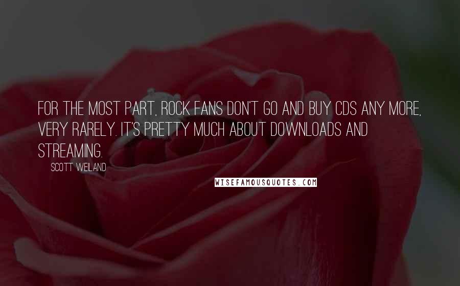 Scott Weiland Quotes: For the most part, rock fans don't go and buy CDs any more, very rarely. It's pretty much about downloads and streaming.