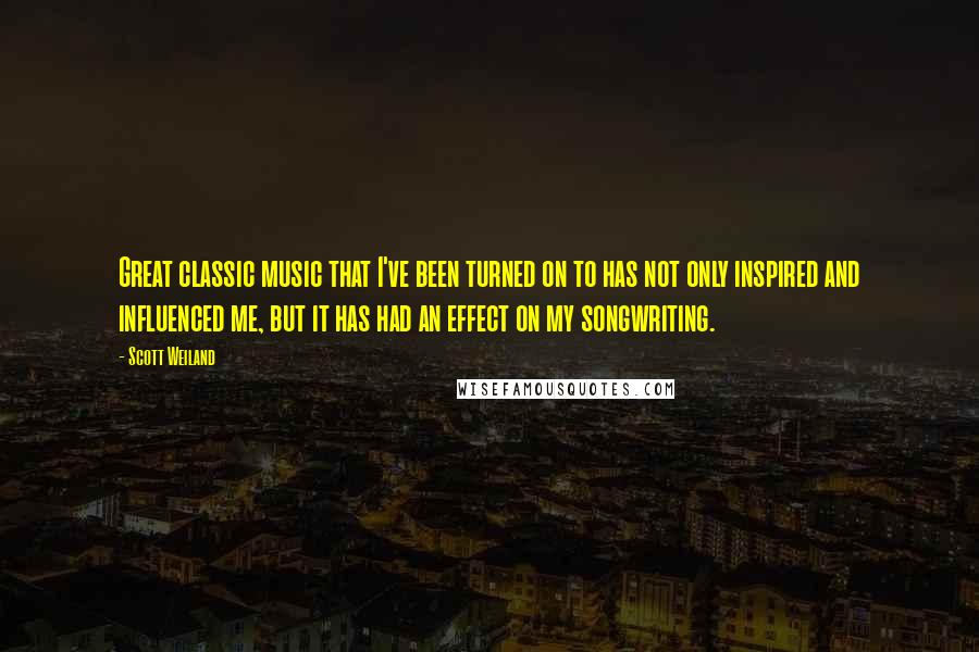 Scott Weiland Quotes: Great classic music that I've been turned on to has not only inspired and influenced me, but it has had an effect on my songwriting.