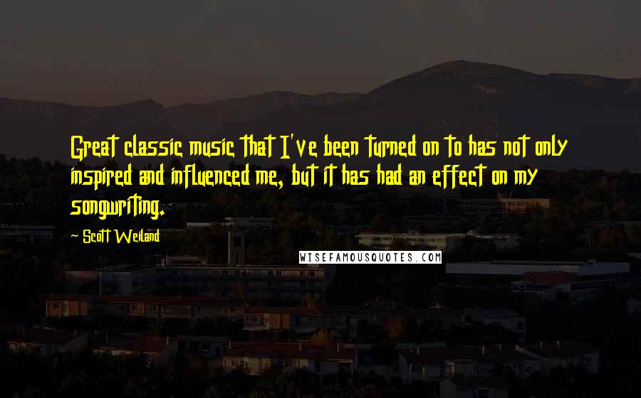 Scott Weiland Quotes: Great classic music that I've been turned on to has not only inspired and influenced me, but it has had an effect on my songwriting.