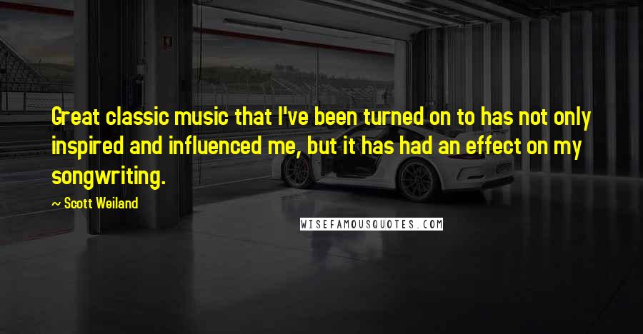 Scott Weiland Quotes: Great classic music that I've been turned on to has not only inspired and influenced me, but it has had an effect on my songwriting.