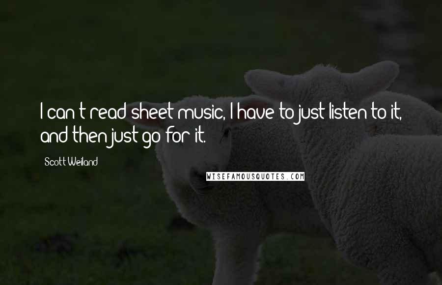 Scott Weiland Quotes: I can't read sheet music, I have to just listen to it, and then just go for it.