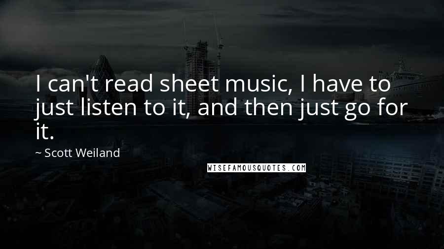 Scott Weiland Quotes: I can't read sheet music, I have to just listen to it, and then just go for it.