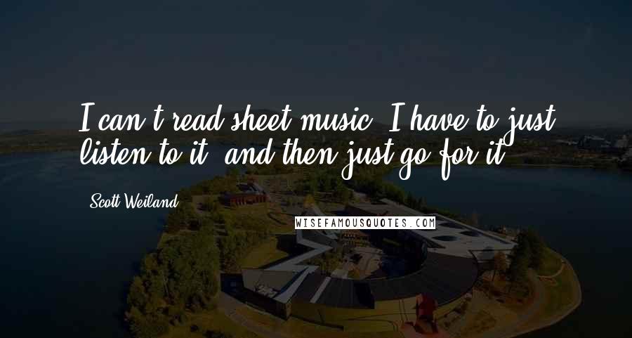 Scott Weiland Quotes: I can't read sheet music, I have to just listen to it, and then just go for it.