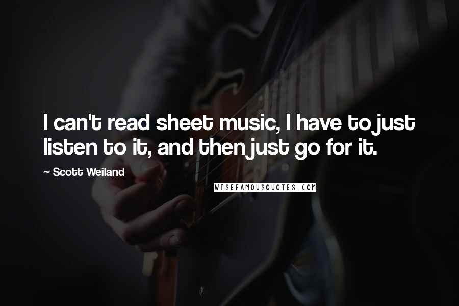 Scott Weiland Quotes: I can't read sheet music, I have to just listen to it, and then just go for it.