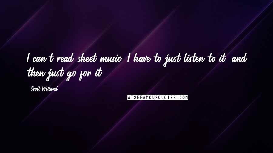 Scott Weiland Quotes: I can't read sheet music, I have to just listen to it, and then just go for it.