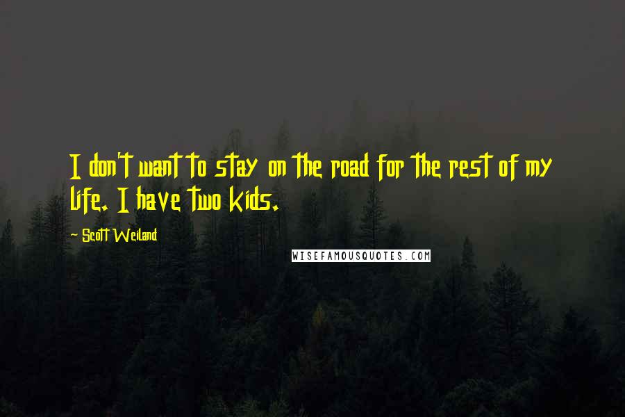 Scott Weiland Quotes: I don't want to stay on the road for the rest of my life. I have two kids.