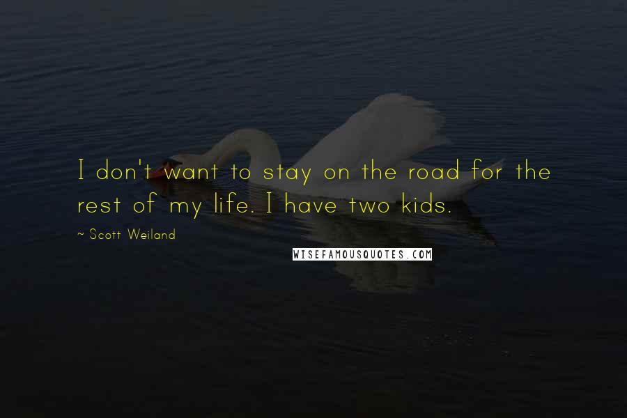 Scott Weiland Quotes: I don't want to stay on the road for the rest of my life. I have two kids.