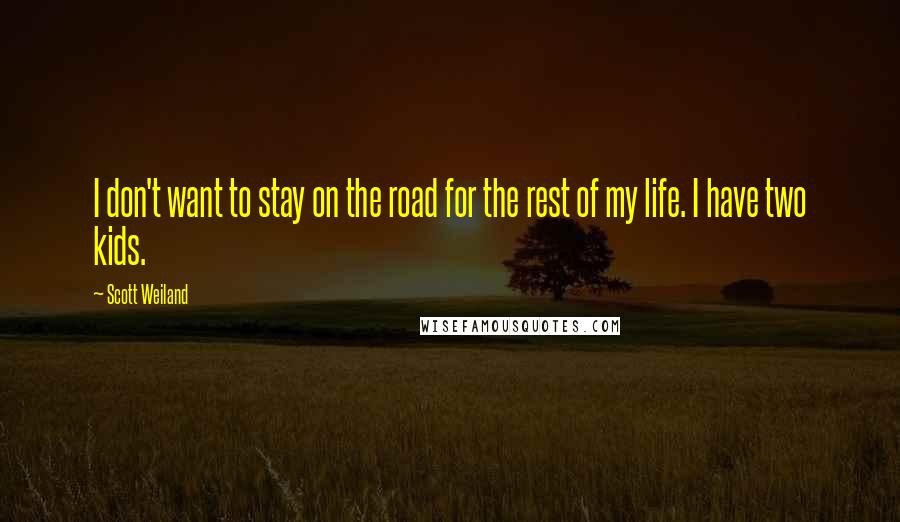 Scott Weiland Quotes: I don't want to stay on the road for the rest of my life. I have two kids.