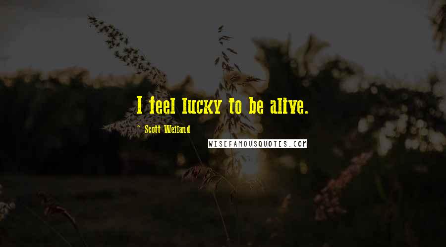 Scott Weiland Quotes: I feel lucky to be alive.