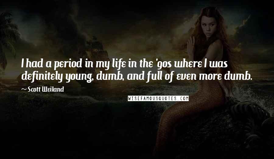 Scott Weiland Quotes: I had a period in my life in the '90s where I was definitely young, dumb, and full of even more dumb.