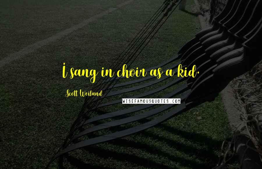 Scott Weiland Quotes: I sang in choir as a kid.