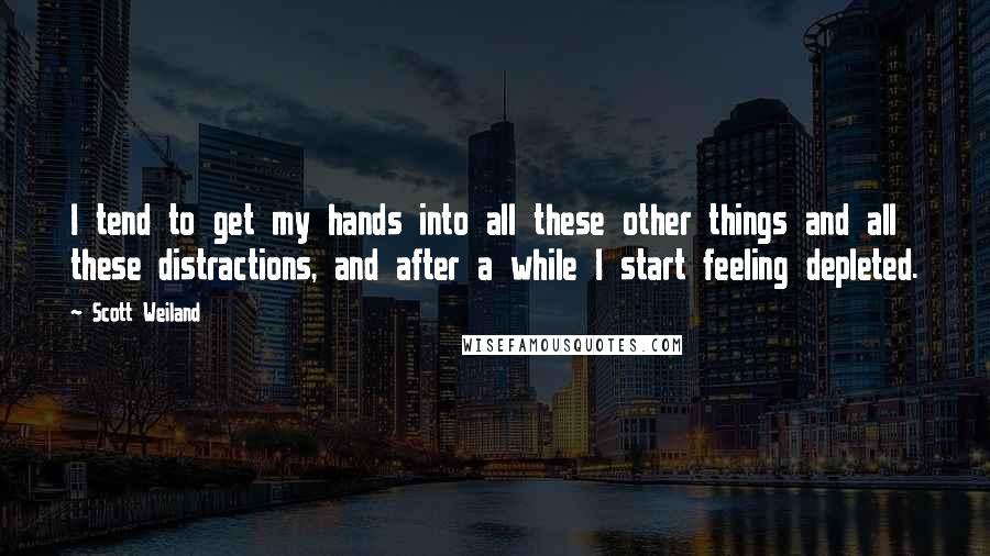 Scott Weiland Quotes: I tend to get my hands into all these other things and all these distractions, and after a while I start feeling depleted.