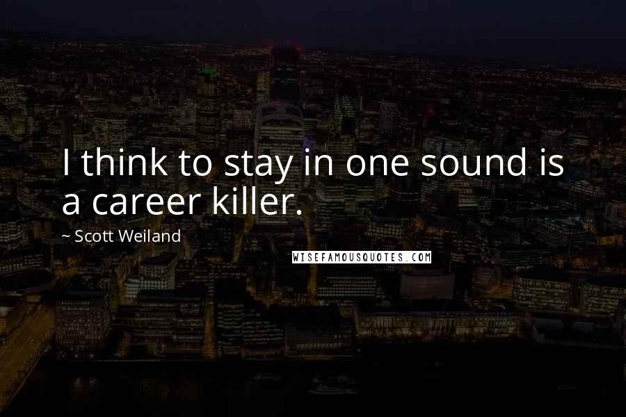 Scott Weiland Quotes: I think to stay in one sound is a career killer.