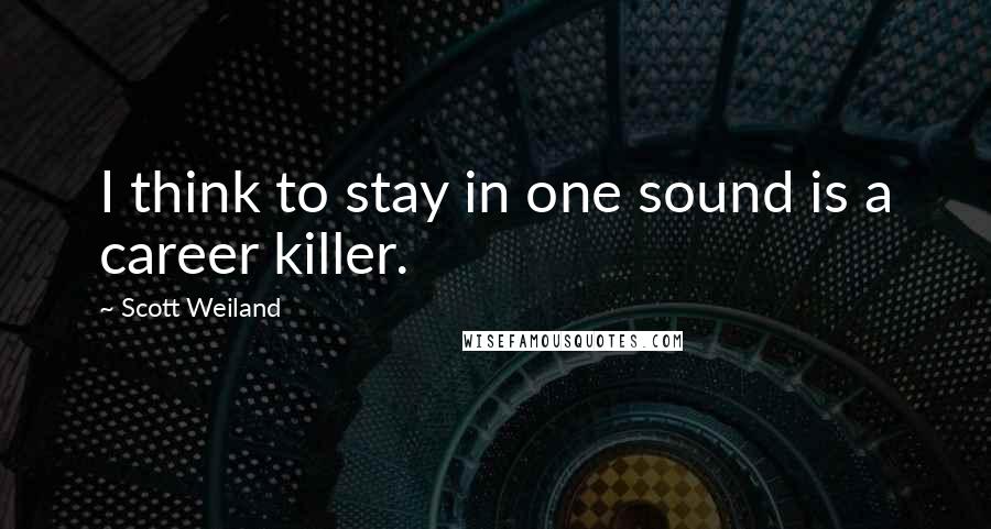 Scott Weiland Quotes: I think to stay in one sound is a career killer.