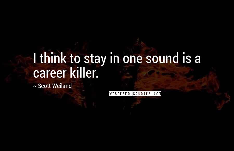 Scott Weiland Quotes: I think to stay in one sound is a career killer.