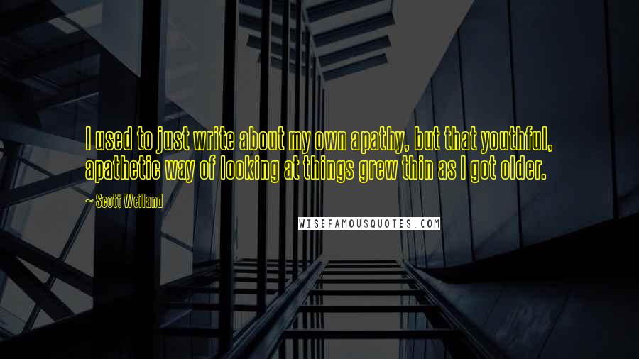 Scott Weiland Quotes: I used to just write about my own apathy, but that youthful, apathetic way of looking at things grew thin as I got older.